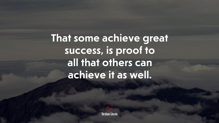 That some achieve great success, is proof to all that others can achieve it as well. | Abraham Lincoln quote
