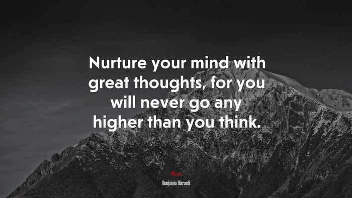 Nurture your mind with great thoughts, for you will never go any higher than you think. | Benjamin Disraeli quote