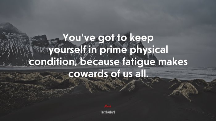 Youve got to keep yourself in prime physical condition, because fatigue makes cowards of us all. | Vince Lombardi quote