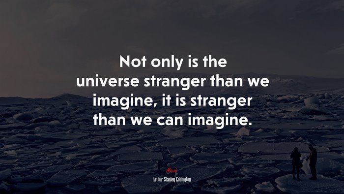 Not only is the universe stranger than we imagine, it is stranger than we can imagine. | Arthur Stanley Eddington quote
