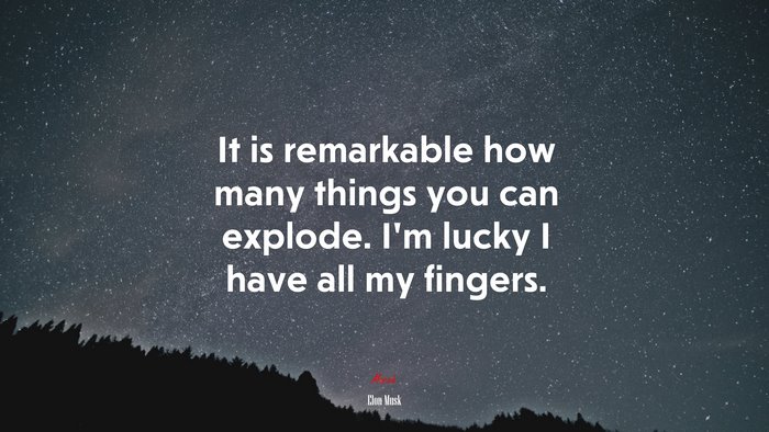 It is remarkable how many things you can explode. I’m lucky I have all my fingers. | Elon Musk quote
