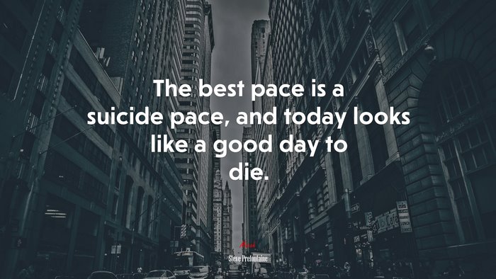 The best pace is a suicide pace, and today looks like a good day to die. | Steve Prefontaine quote