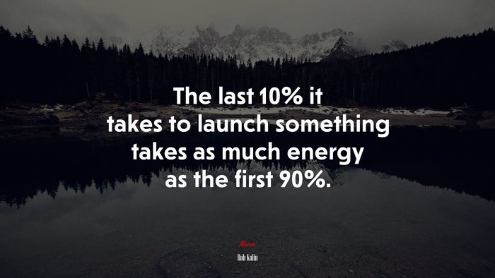 The last 10% it takes to launch something takes as much energy as the first 90%. | Rob Kalin quote