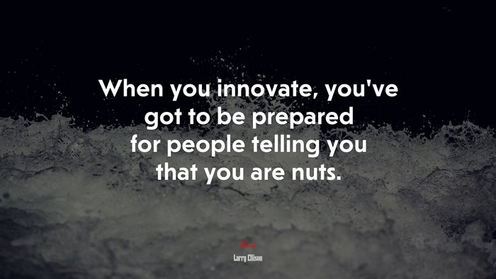 When you innovate, you’ve got to be prepared for people telling you that you are nuts. | Larry Ellison quote