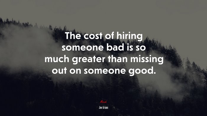 The cost of hiring someone bad is so much greater than missing out on someone good. | Joe Kraus quote