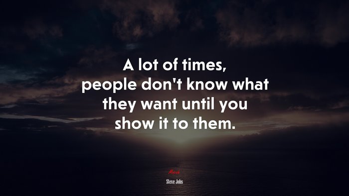 A lot of times, people don’t know what they want until you show it to them. | Steve Jobs quote