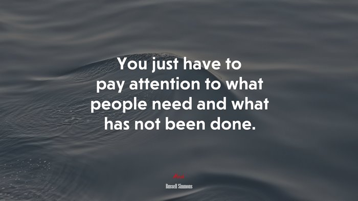 You just have to pay attention to what people need and what has not been done. | Russell Simmons quote