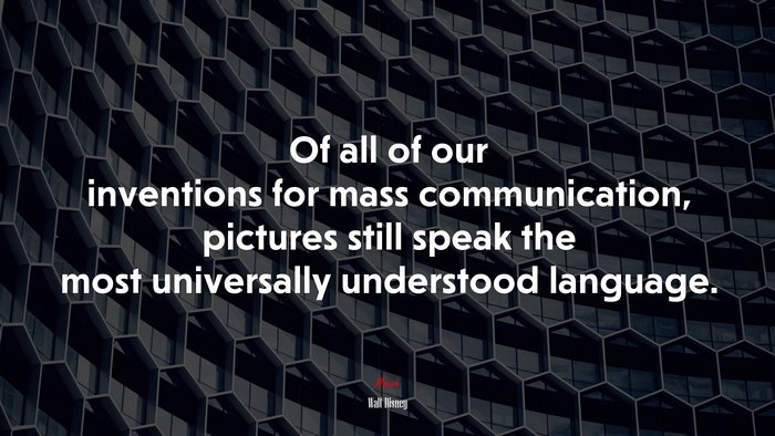 Of all of our inventions for mass communication, pictures still speak the most universally understood language. | Walt Disney quote