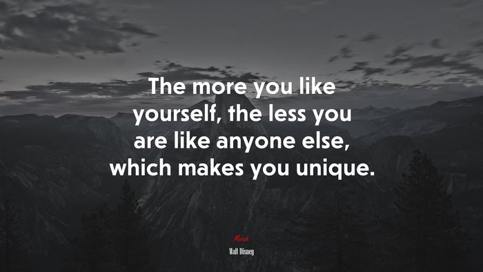 The more you like yourself, the less you are like anyone else, which makes you unique. | Walt Disney quote