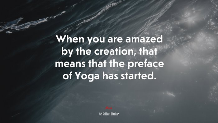 When you are amazed by the creation, that means that the preface of Yoga has started. | Sri Sri Ravi Shankar quote