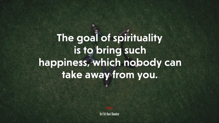 The goal of spirituality is to bring such happiness, which nobody can take away from you. | Sri Sri Ravi Shankar quote