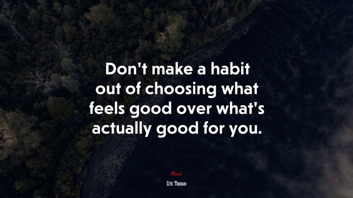 Don’t make a habit out of choosing what feels good over what’s actually good for you. | Eric Thomas quote