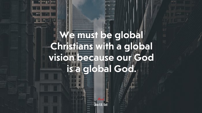 We must be global Christians with a global vision because our God is a global God. | John R.W. Stott quote
