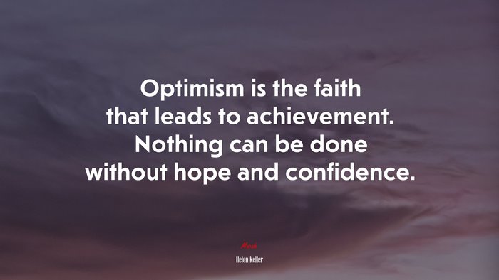 Optimism is the faith that leads to achievement. Nothing can be done without hope and confidence. | Helen Keller quote