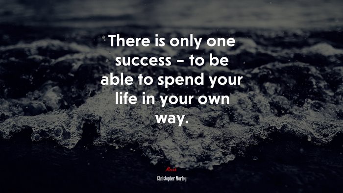There is only one success – to be able to spend your life in your own way. | Christopher Morley quote