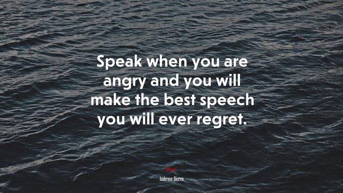 Speak when you are angry and you will make the best speech you will ever regret. | Ambrose Bierce quote
