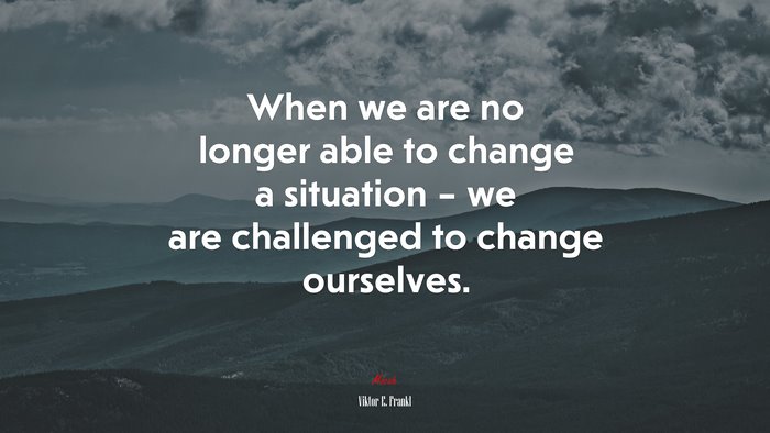 When we are no longer able to change a situation – we are challenged to ...