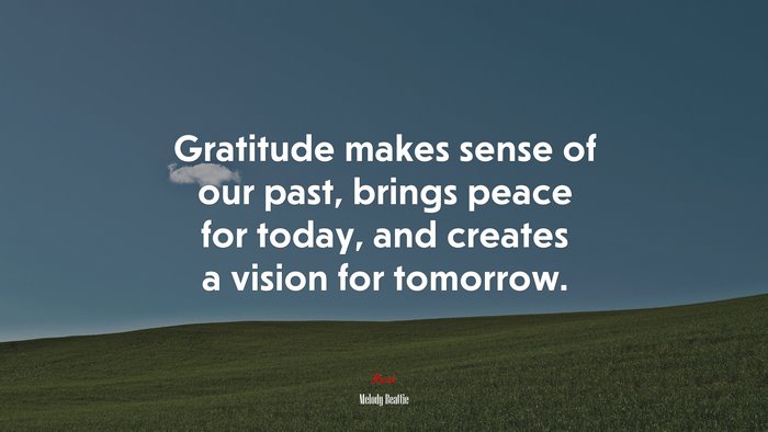 Gratitude makes sense of our past, brings peace for today, and creates a vision for tomorrow. | Melody Beattie quote