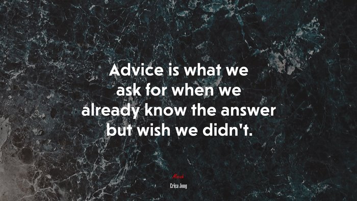 Advice is what we ask for when we already know the answer but wish we didn’t. | Erica Jong quote