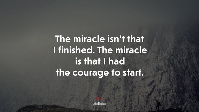 The miracle isn’t that I finished. The miracle is that I had the courage to start. | John Bingham quote