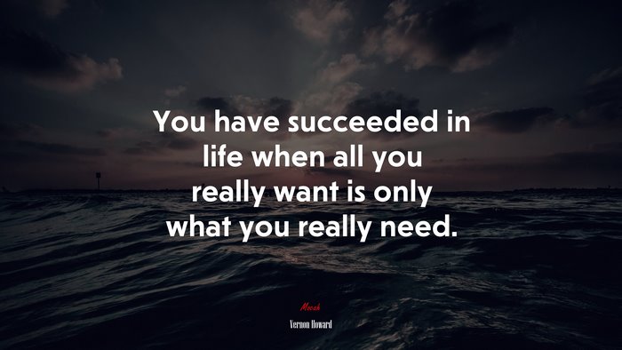 You have succeeded in life when all you really want is only what you really need. | Vernon Howard quote