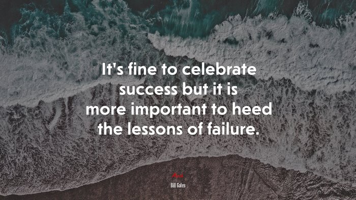 It’s fine to celebrate success but it is more important to heed the lessons of failure. | Bill Gates quote