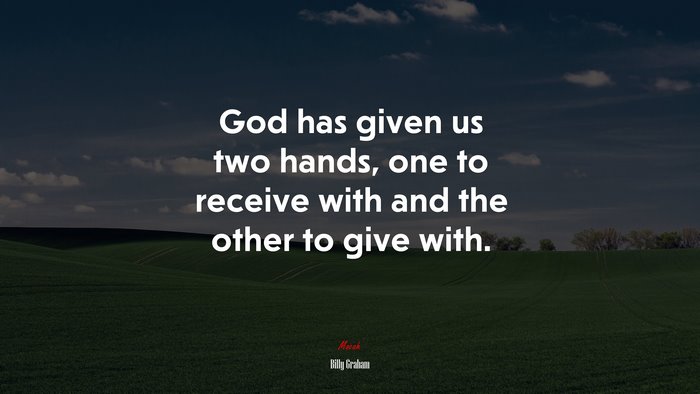 God has given us two hands, one to receive with and the other to give with. | Billy Graham quote