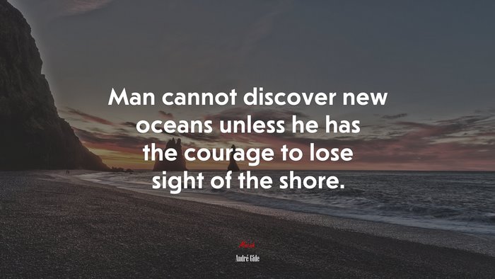 Man cannot discover new oceans unless he has the courage to lose sight of the shore. | André Gide quote
