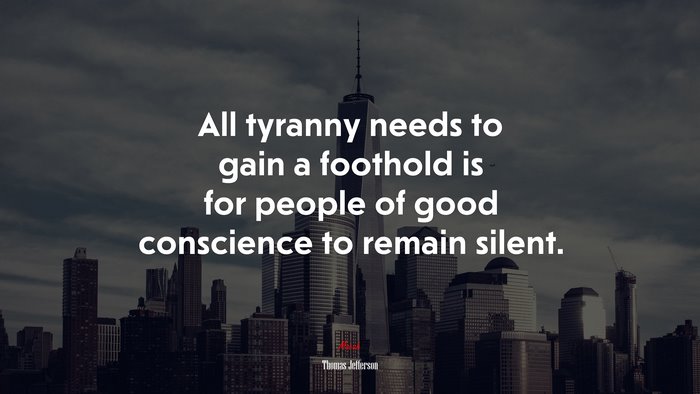 All tyranny needs to gain a foothold is for people of good conscience to remain silent. | Thomas Jefferson quote