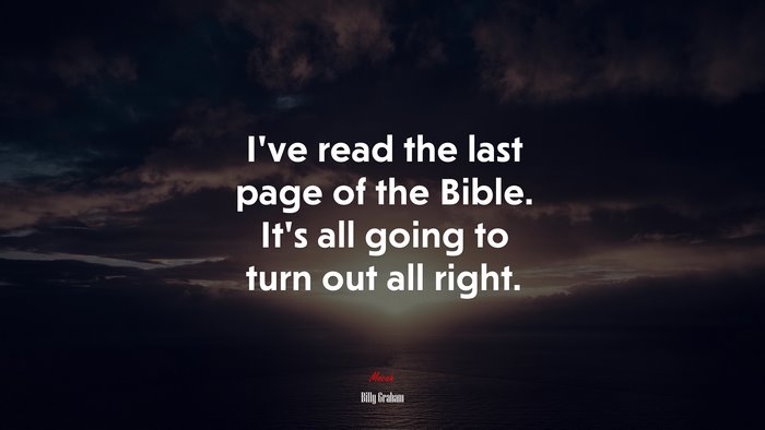 I’ve read the last page of the Bible. It’s all going to turn out all right. | Billy Graham quote