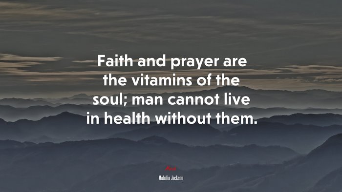 Faith and prayer are the vitamins of the soul; man cannot live in health without them. | Mahalia Jackson quote