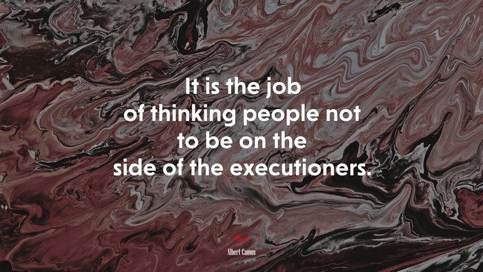 It is the job of thinking people not to be on the side of the executioners. | Albert Camus quote