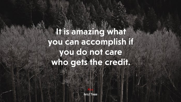 It is amazing what you can accomplish if you do not care who gets the credit. | Harry S. Truman quote