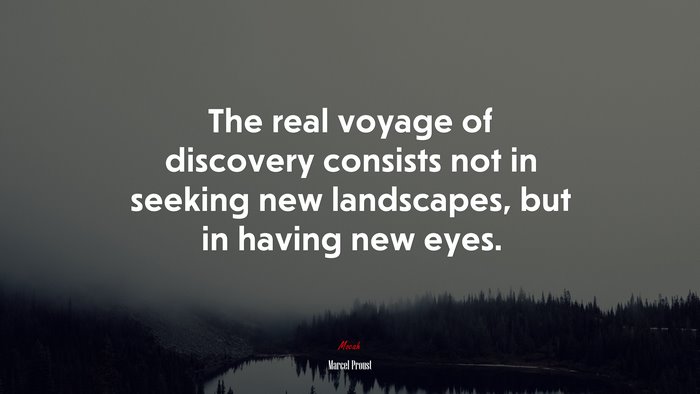The real voyage of discovery consists not in seeking new landscapes, but in having new eyes. | Marcel Proust quote