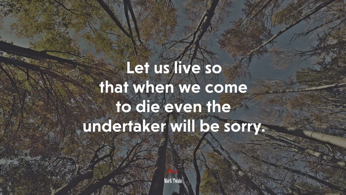 Let us live so that when we come to die even the undertaker will be sorry. | Mark Twain quote
