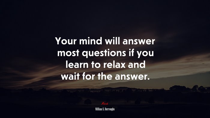 Your mind will answer most questions if you learn to relax and wait for the answer. | William S. Burroughs quote