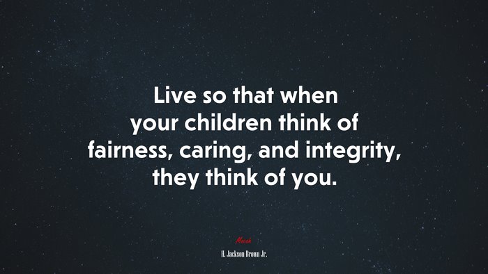 Live so that when your children think of fairness, caring, and integrity, they think of you. | H. Jackson Brown Jr. quote