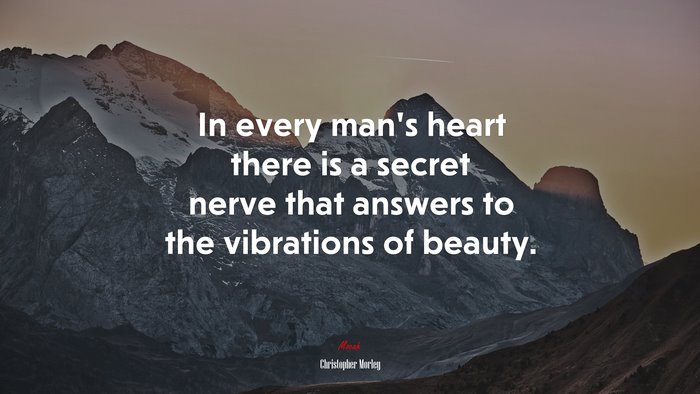 In every man’s heart there is a secret nerve that answers to the vibrations of beauty. | Christopher Morley quote