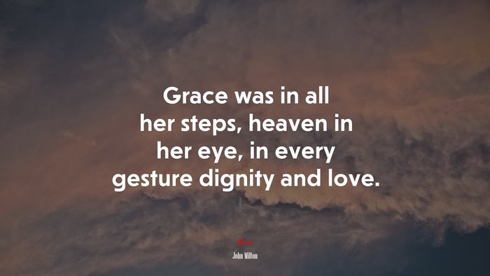 Grace was in all her steps, heaven in her eye, in every gesture dignity and love. | John Milton quote