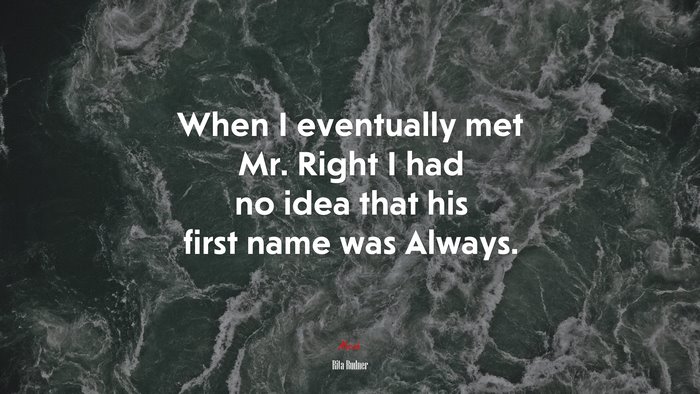 When I eventually met Mr. Right I had no idea that his first name was Always. | Rita Rudner quote