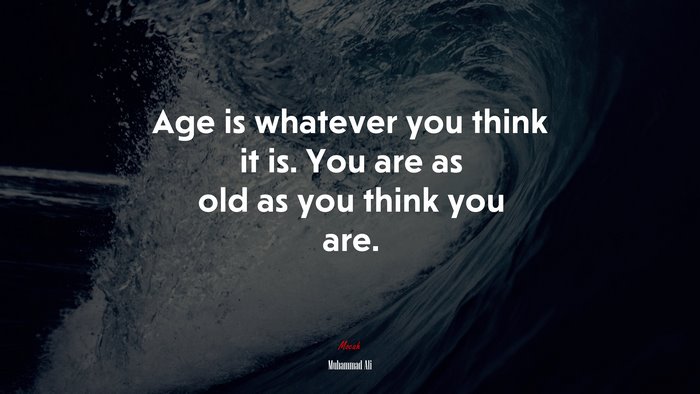 Age is whatever you think it is. You are as old as you think you are. | Muhammad Ali quote
