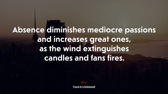 Absence diminishes mediocre passions and increases great ones, as the wind extinguishes candles and fans fires. | François de La Rochefoucauld quote