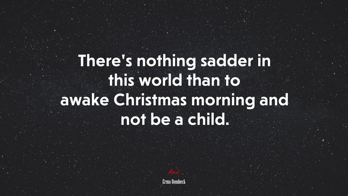 There’s nothing sadder in this world than to awake Christmas morning and not be a child. | Erma Bombeck quote