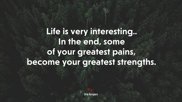 Life is very interesting.. In the end, some of your greatest pains, become your greatest strengths. | Drew Barrymore quote