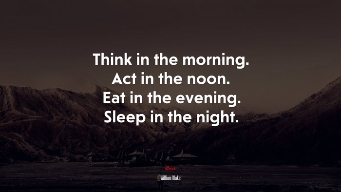 Think in the morning. Act in the noon. Eat in the evening. Sleep in the night. | William Blake quote
