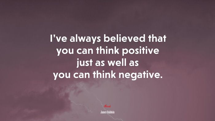 I’ve always believed that you can think positive just as well as you can think negative. | James Baldwin quote