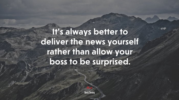 It’s always better to deliver the news yourself rather than allow your boss to be surprised. | Mary Cheney quote