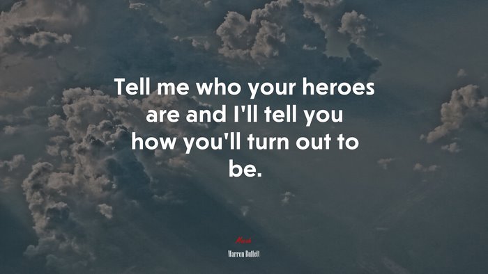 Tell me who your heroes are and I’ll tell you how you’ll turn out to be. | Warren Buffett quote