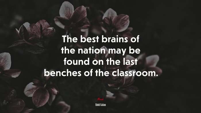 The best brains of the nation may be found on the last benches of the classroom. | Abdul Kalam quote