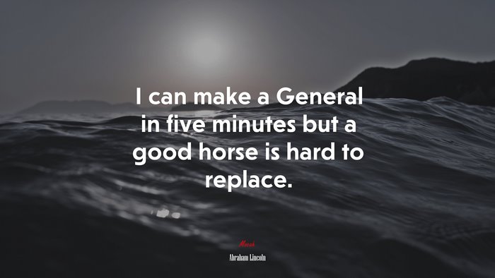 I can make a General in five minutes but a good horse is hard to replace. | Abraham Lincoln quote